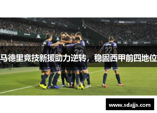 马德里竞技新援助力逆转，稳固西甲前四地位