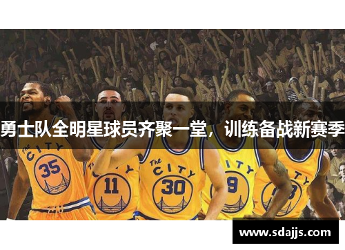 勇士队全明星球员齐聚一堂，训练备战新赛季