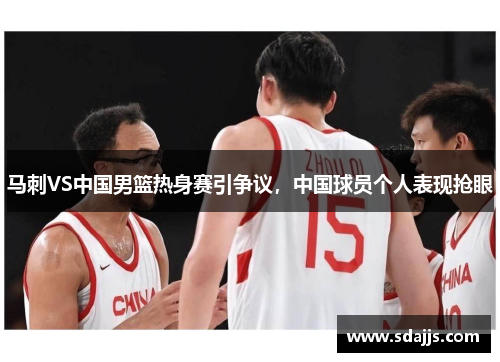 马刺VS中国男篮热身赛引争议，中国球员个人表现抢眼
