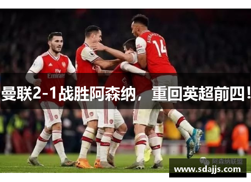 曼联2-1战胜阿森纳，重回英超前四！