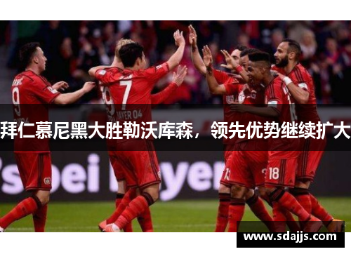 拜仁慕尼黑大胜勒沃库森，领先优势继续扩大
