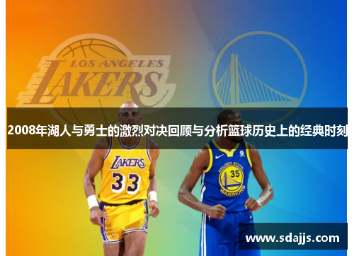 2008年湖人与勇士的激烈对决回顾与分析篮球历史上的经典时刻