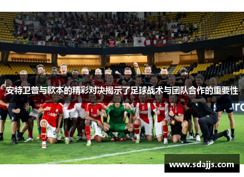安特卫普与欧本的精彩对决揭示了足球战术与团队合作的重要性