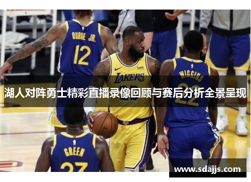 湖人对阵勇士精彩直播录像回顾与赛后分析全景呈现