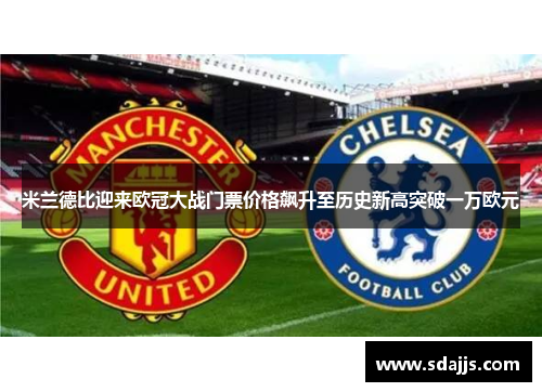 米兰德比迎来欧冠大战门票价格飙升至历史新高突破一万欧元