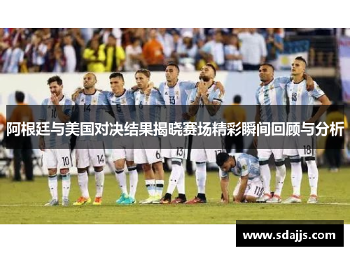 阿根廷与美国对决结果揭晓赛场精彩瞬间回顾与分析