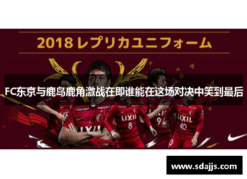 FC东京与鹿岛鹿角激战在即谁能在这场对决中笑到最后