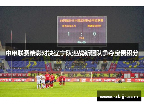 中甲联赛精彩对决辽宁队迎战新疆队争夺宝贵积分