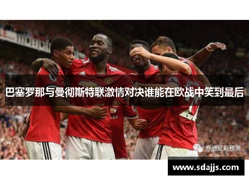 巴塞罗那与曼彻斯特联激情对决谁能在欧战中笑到最后