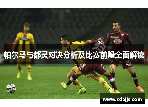 帕尔马与都灵对决分析及比赛前瞻全面解读