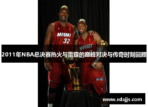 2011年NBA总决赛热火与雷霆的巅峰对决与传奇时刻回顾