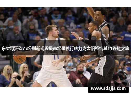 东契奇狂砍73分刷新现役最高纪录独行侠力克太阳终结其11连胜之旅