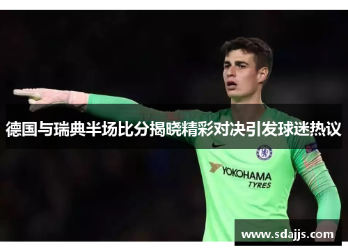 德国与瑞典半场比分揭晓精彩对决引发球迷热议